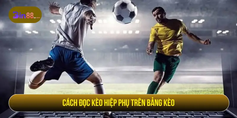 Kèo Hiệp Phụ - Cách Đọc Kèo, Loại Cược Và Lưu Ý Kèo Hiệp Phụ - Cách Đọc Kèo, Loại Cược Và Lưu Ý