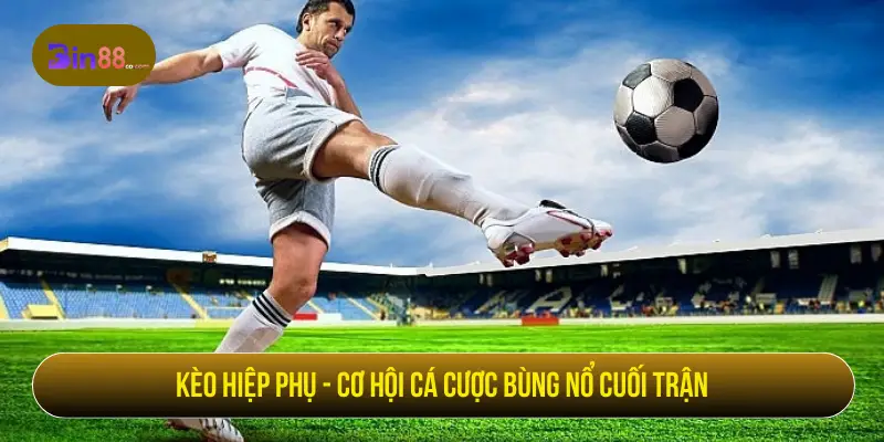 Kèo Hiệp Phụ - Cách Đọc Kèo, Loại Cược Và Lưu Ý Kèo Hiệp Phụ - Cách Đọc Kèo, Loại Cược Và Lưu Ý