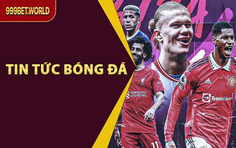 Tin Tức Bóng Đá Tại 999BET - Cập Nhật Thông Tin Mới Nhất